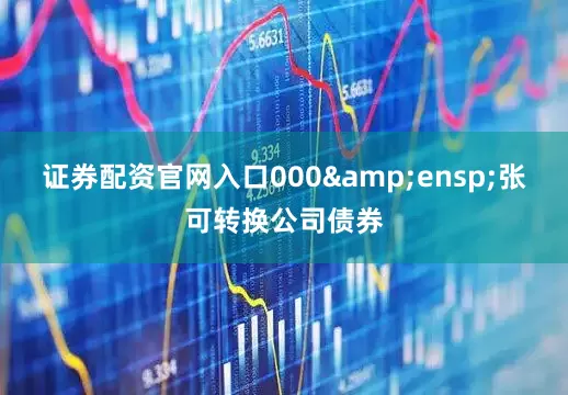 证券配资官网入口000 张可转换公司债券