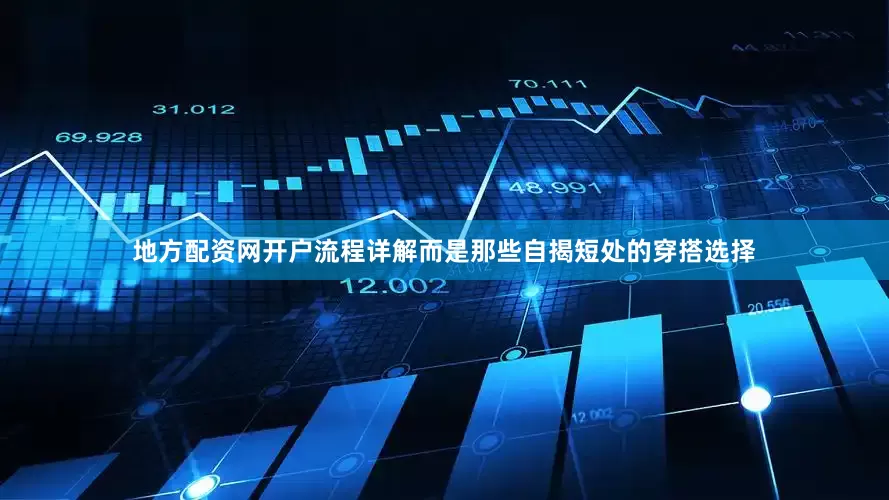 地方配资网开户流程详解而是那些自揭短处的穿搭选择