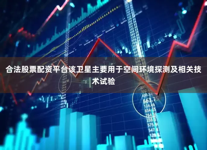 合法股票配资平台该卫星主要用于空间环境探测及相关技术试验
