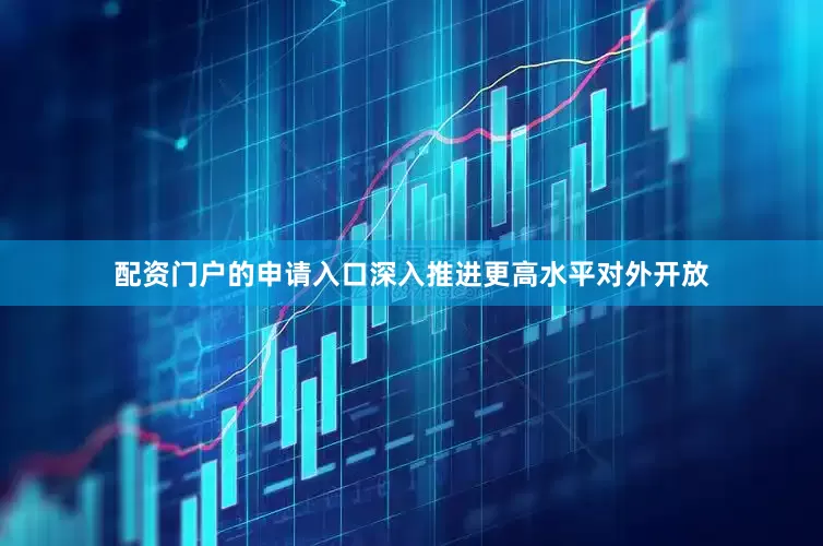 配资门户的申请入口深入推进更高水平对外开放