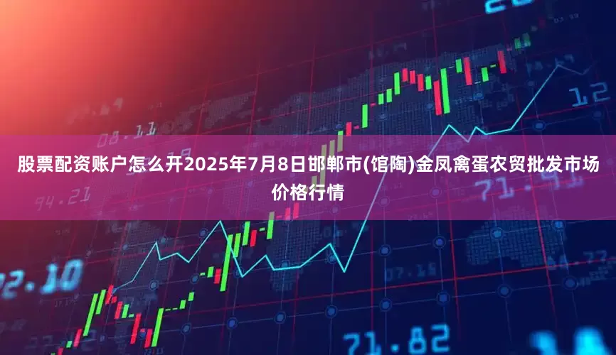 股票配资账户怎么开2025年7月8日邯郸市(馆陶)金凤禽蛋农贸批发市场价格行情