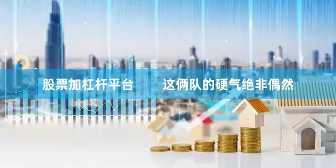 股票加杠杆平台        这俩队的硬气绝非偶然