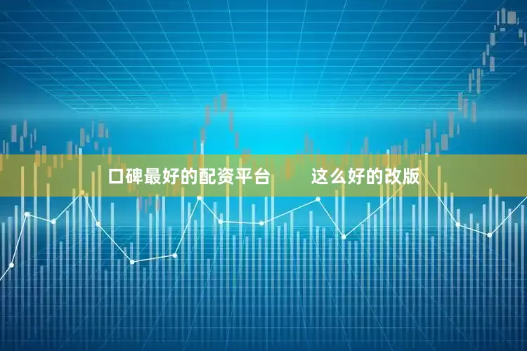 口碑最好的配资平台        这么好的改版