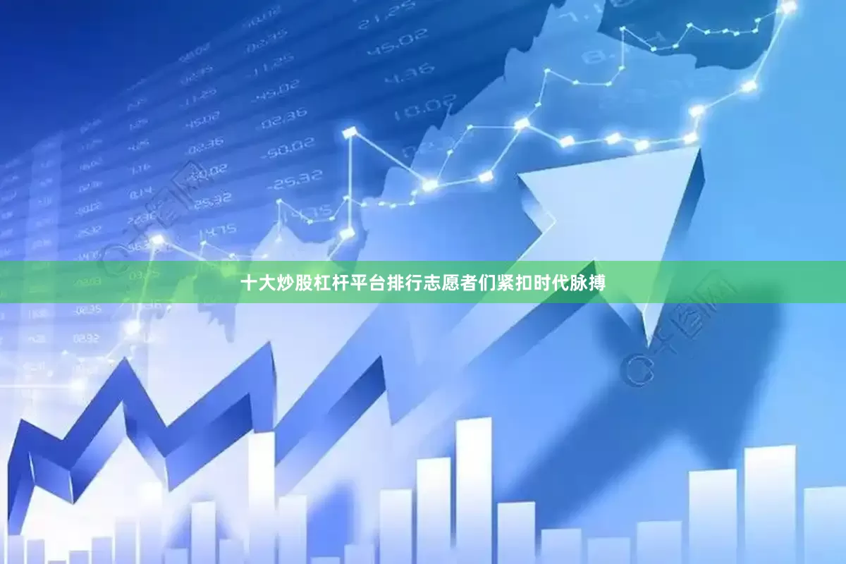 十大炒股杠杆平台排行志愿者们紧扣时代脉搏