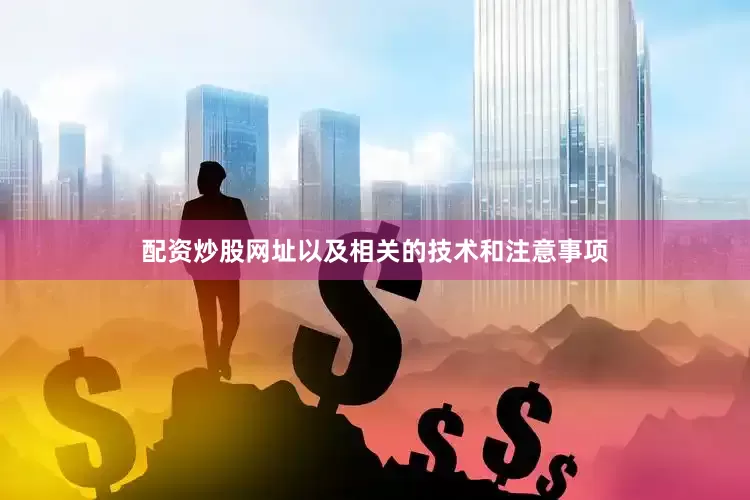 配资炒股网址以及相关的技术和注意事项