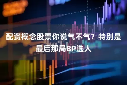 配资概念股票你说气不气？特别是最后那局BP选人