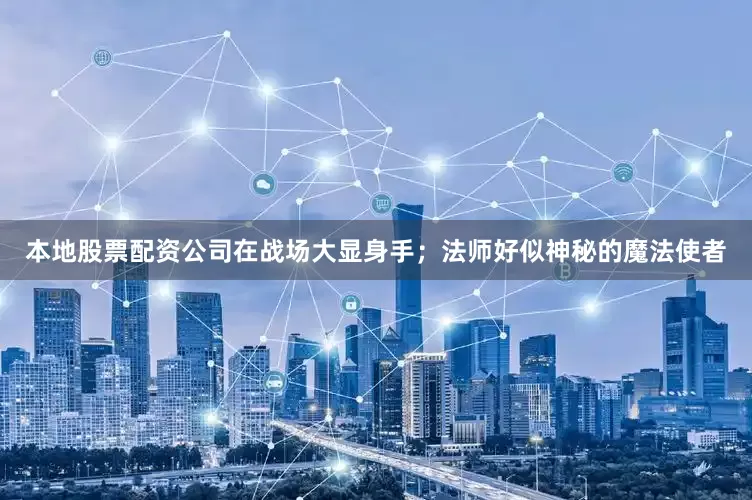 本地股票配资公司在战场大显身手；法师好似神秘的魔法使者