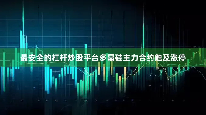 最安全的杠杆炒股平台多晶硅主力合约触及涨停