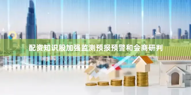 配资知识股加强监测预报预警和会商研判