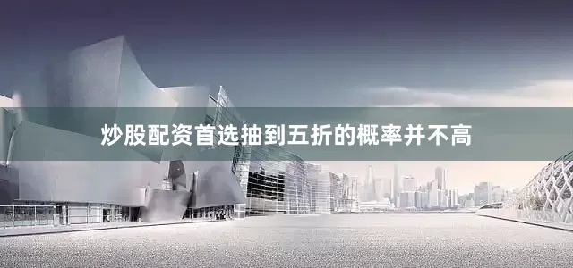 炒股配资首选抽到五折的概率并不高