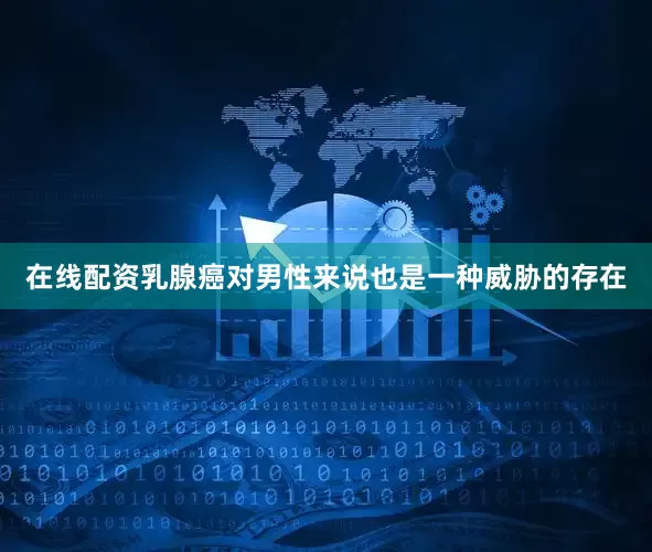 在线配资乳腺癌对男性来说也是一种威胁的存在