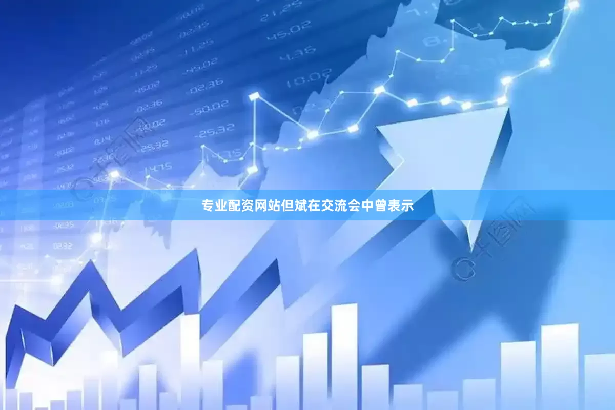 专业配资网站但斌在交流会中曾表示