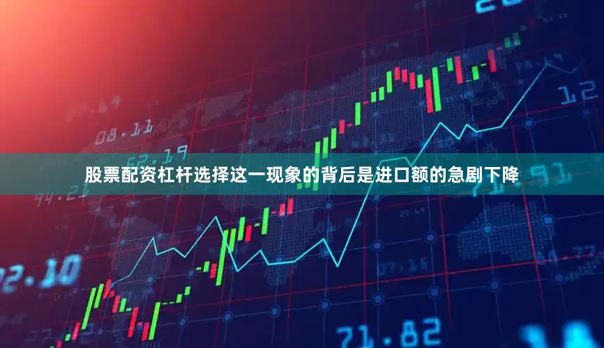 股票配资杠杆选择这一现象的背后是进口额的急剧下降