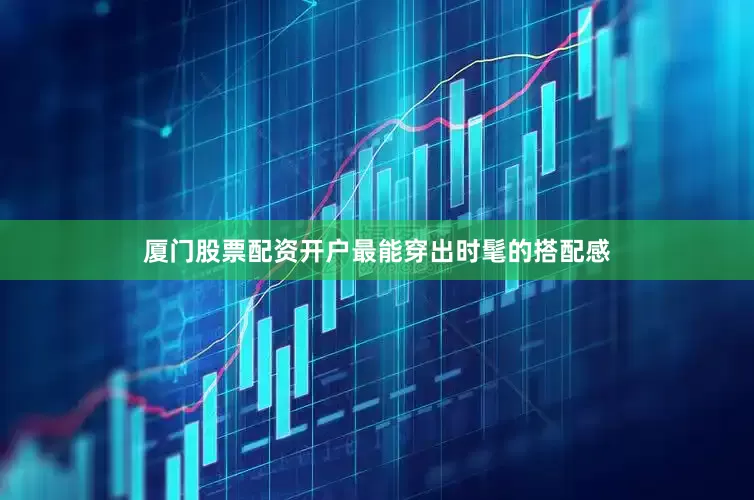 厦门股票配资开户最能穿出时髦的搭配感