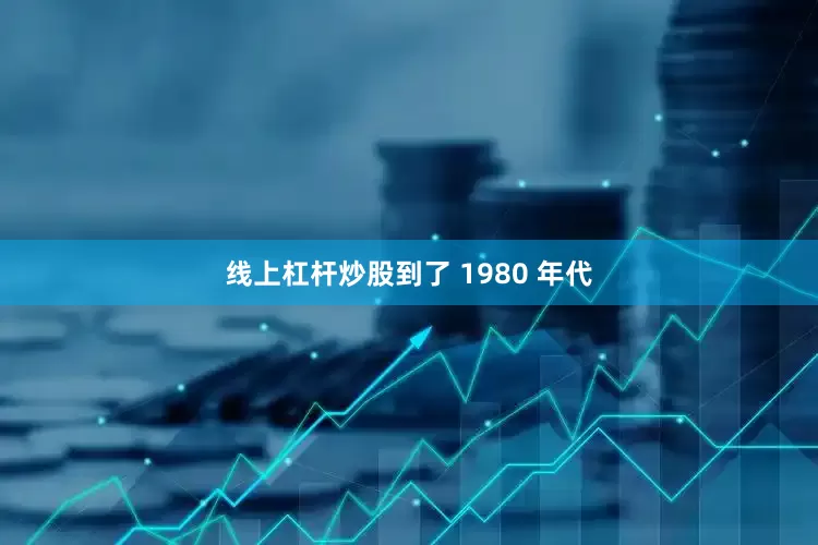 线上杠杆炒股到了 1980 年代