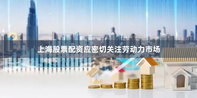 上海股票配资应密切关注劳动力市场
