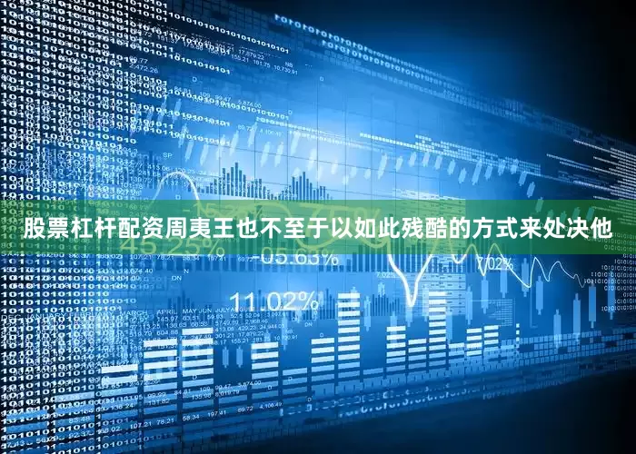股票杠杆配资周夷王也不至于以如此残酷的方式来处决他