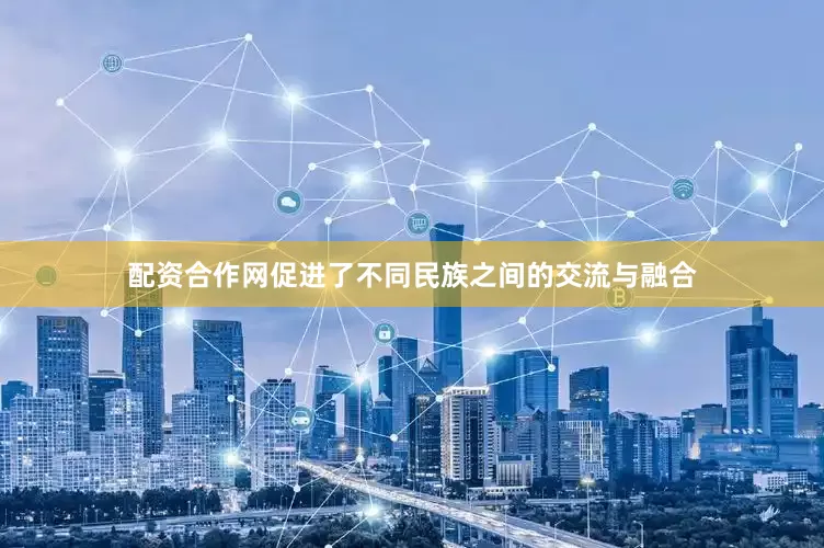 配资合作网促进了不同民族之间的交流与融合