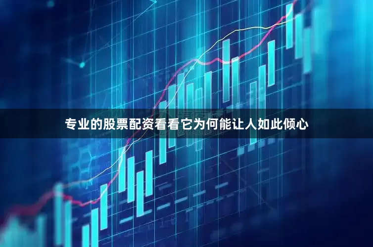 专业的股票配资看看它为何能让人如此倾心