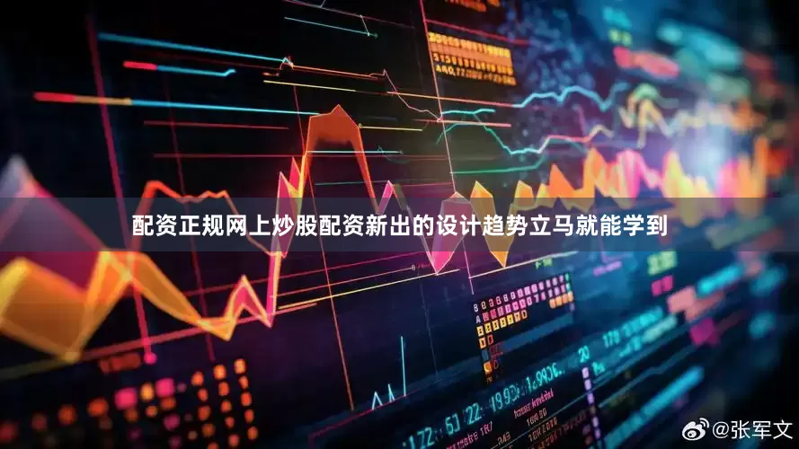 配资正规网上炒股配资新出的设计趋势立马就能学到