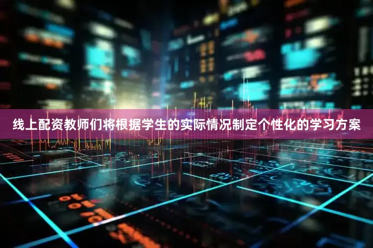 线上配资教师们将根据学生的实际情况制定个性化的学习方案