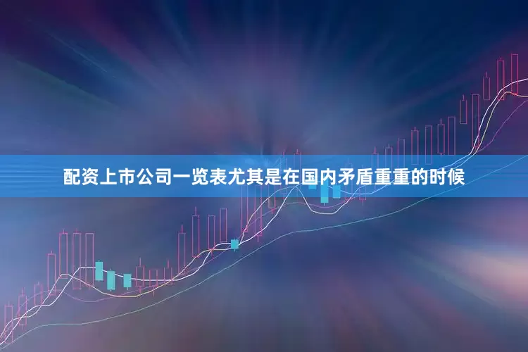 配资上市公司一览表尤其是在国内矛盾重重的时候