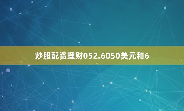 炒股配资理财052.6050美元和6