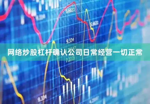 网络炒股杠杆确认公司日常经营一切正常