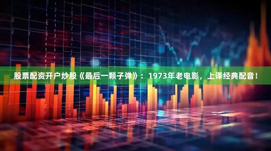 股票配资开户炒股《最后一颗子弹》：1973年老电影，上译经典配音！