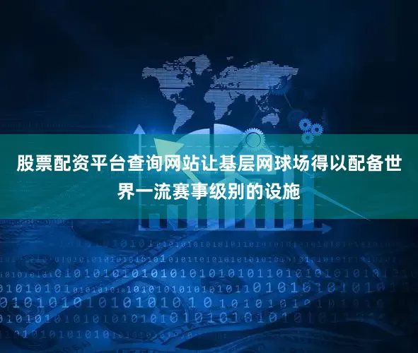 股票配资平台查询网站让基层网球场得以配备世界一流赛事级别的设施